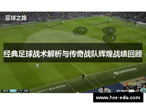 经典足球战术解析与传奇战队辉煌战绩回顾