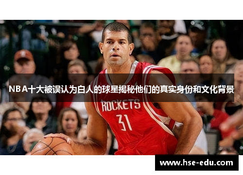 NBA十大被误认为白人的球星揭秘他们的真实身份和文化背景