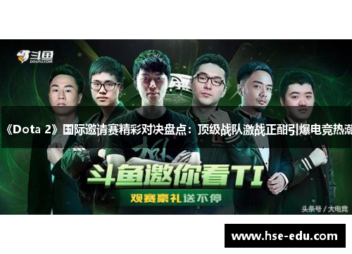 《Dota 2》国际邀请赛精彩对决盘点：顶级战队激战正酣引爆电竞热潮