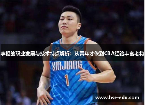 李根的职业发展与技术特点解析：从青年才俊到CBA经验丰富老将