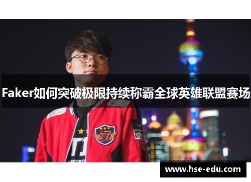 Faker如何突破极限持续称霸全球英雄联盟赛场