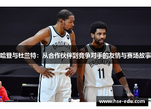 哈登与杜兰特：从合作伙伴到竞争对手的友情与赛场故事