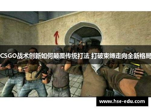 CSGO战术创新如何颠覆传统打法 打破束缚走向全新格局