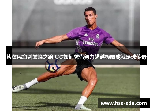 从贫民窟到巅峰之路 C罗如何凭借努力超越极限成就足球传奇