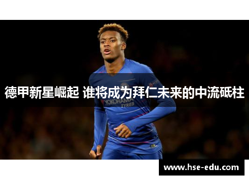 德甲新星崛起 谁将成为拜仁未来的中流砥柱