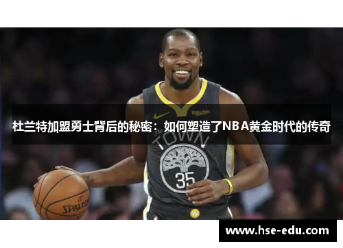 杜兰特加盟勇士背后的秘密：如何塑造了NBA黄金时代的传奇