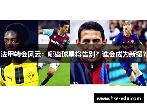 法甲转会风云：哪些球星将告别？谁会成为新援？
