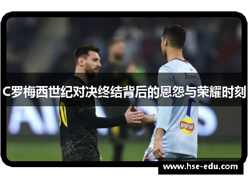 C罗梅西世纪对决终结背后的恩怨与荣耀时刻