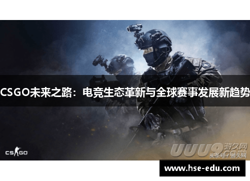 CSGO未来之路：电竞生态革新与全球赛事发展新趋势