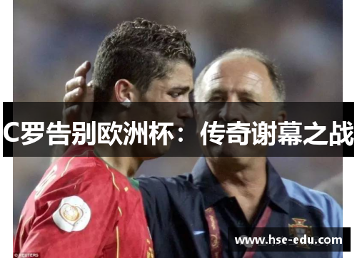 C罗告别欧洲杯：传奇谢幕之战