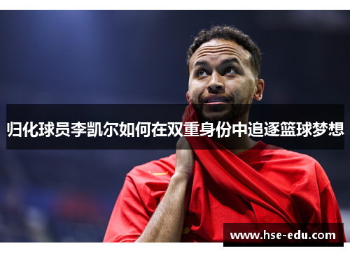 归化球员李凯尔如何在双重身份中追逐篮球梦想