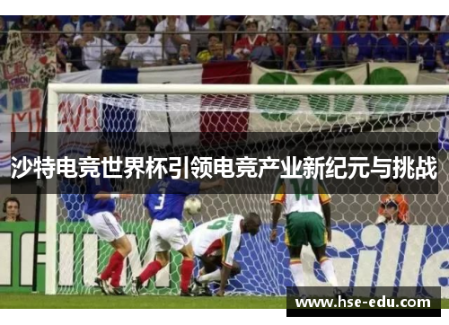 沙特电竞世界杯引领电竞产业新纪元与挑战