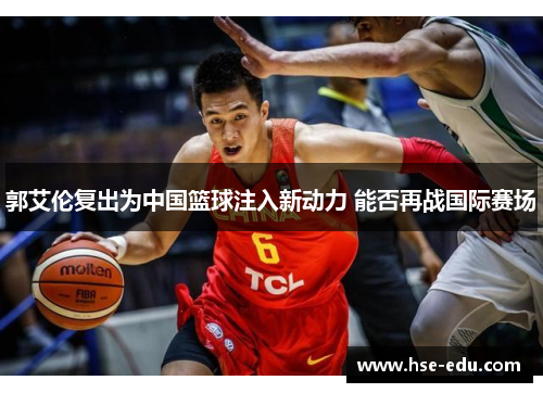 郭艾伦复出为中国篮球注入新动力 能否再战国际赛场