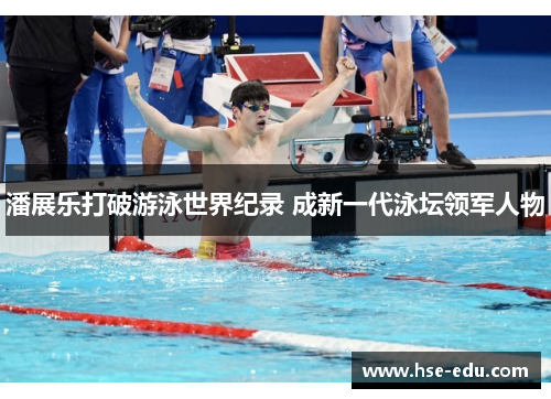 潘展乐打破游泳世界纪录 成新一代泳坛领军人物