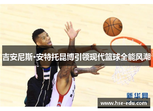 吉安尼斯·安特托昆博引领现代篮球全能风潮