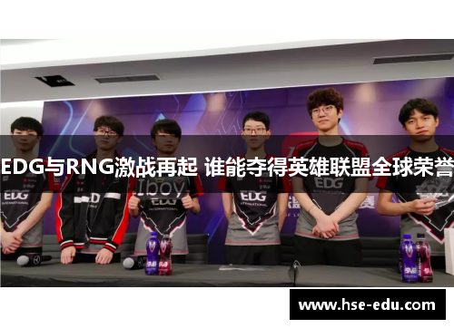EDG与RNG激战再起 谁能夺得英雄联盟全球荣誉