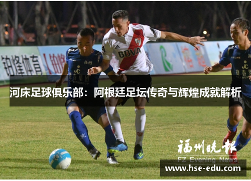 河床足球俱乐部：阿根廷足坛传奇与辉煌成就解析