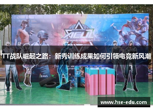 TT战队崛起之路：新秀训练成果如何引领电竞新风潮