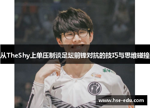 从TheShy上单压制谈足坛前锋对抗的技巧与思维碰撞