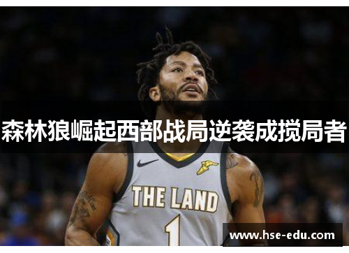 森林狼崛起西部战局逆袭成搅局者
