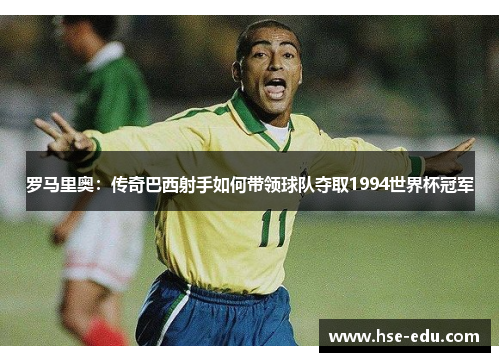 罗马里奥：传奇巴西射手如何带领球队夺取1994世界杯冠军