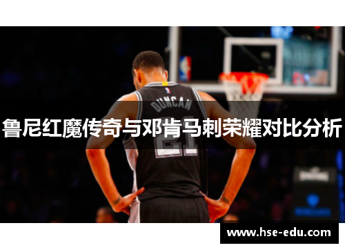 鲁尼红魔传奇与邓肯马刺荣耀对比分析