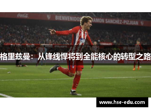 格里兹曼：从锋线悍将到全能核心的转型之路