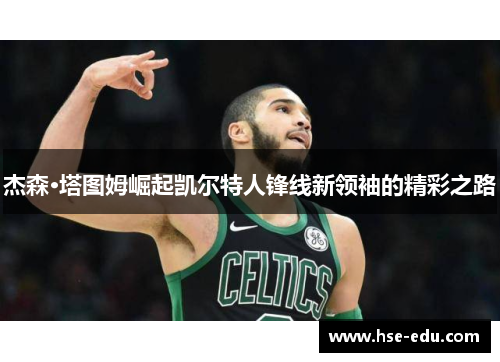 杰森·塔图姆崛起凯尔特人锋线新领袖的精彩之路