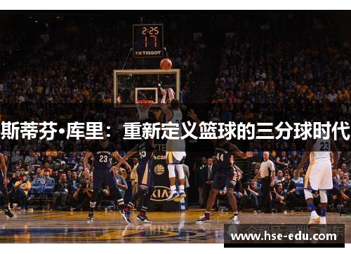斯蒂芬·库里：重新定义篮球的三分球时代