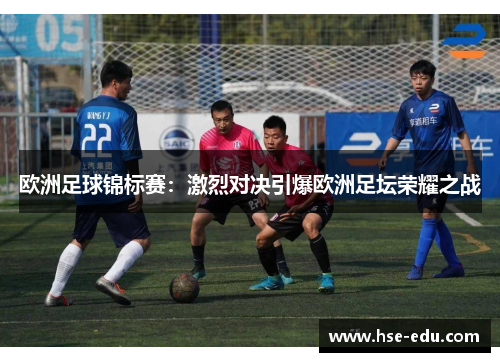 欧洲足球锦标赛：激烈对决引爆欧洲足坛荣耀之战