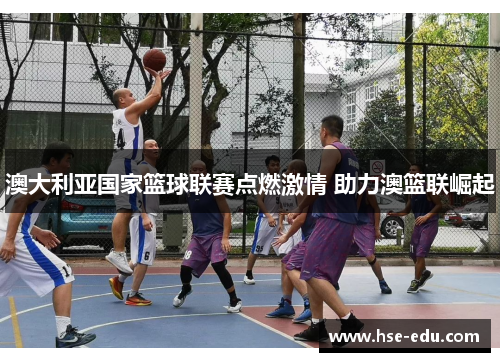 澳大利亚国家篮球联赛点燃激情 助力澳篮联崛起