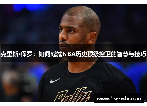 克里斯·保罗：如何成就NBA历史顶级控卫的智慧与技巧