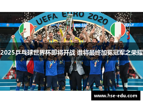 2025乒乓球世界杯即将开战 谁将最终加冕冠军之荣耀