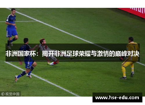 非洲国家杯：揭开非洲足球荣耀与激情的巅峰对决