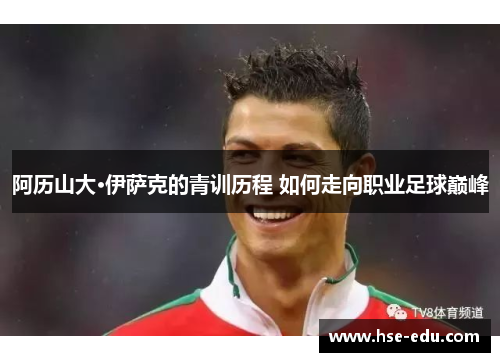 阿历山大·伊萨克的青训历程 如何走向职业足球巅峰