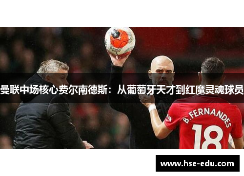 曼联中场核心费尔南德斯：从葡萄牙天才到红魔灵魂球员