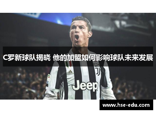 C罗新球队揭晓 他的加盟如何影响球队未来发展