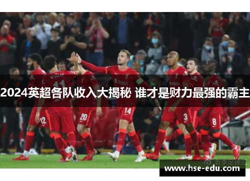 2024英超各队收入大揭秘 谁才是财力最强的霸主
