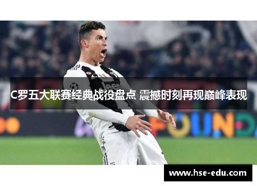 C罗五大联赛经典战役盘点 震撼时刻再现巅峰表现